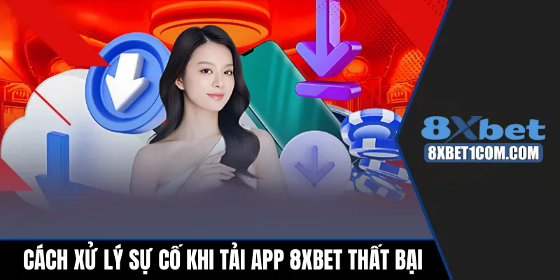 Cách xử lý sự cố khi tải app 8xbet thất bại